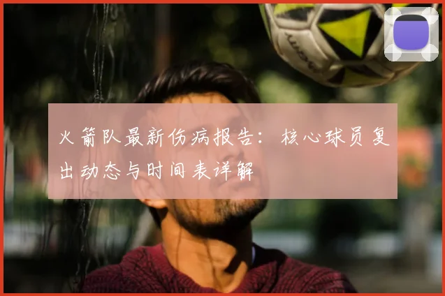 火箭队最新伤病报告:核心球员复出动态与时间表详解